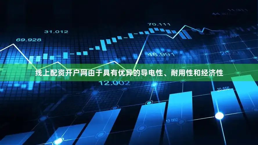 线上配资开户网由于具有优异的导电性、耐用性和经济性