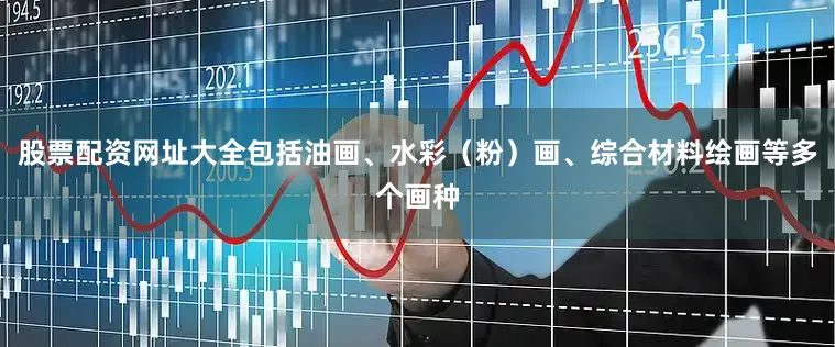 股票配资网址大全包括油画、水彩（粉）画、综合材料绘画等多个画种