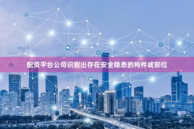 配资平台公司识别出存在安全隐患的构件或部位