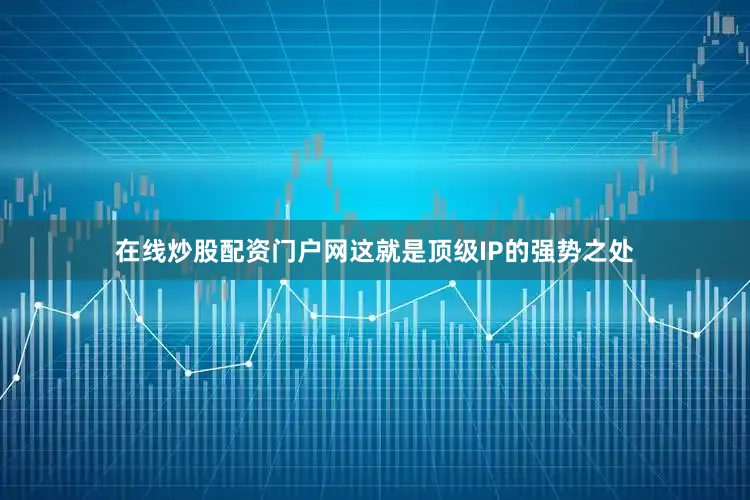 在线炒股配资门户网这就是顶级IP的强势之处
